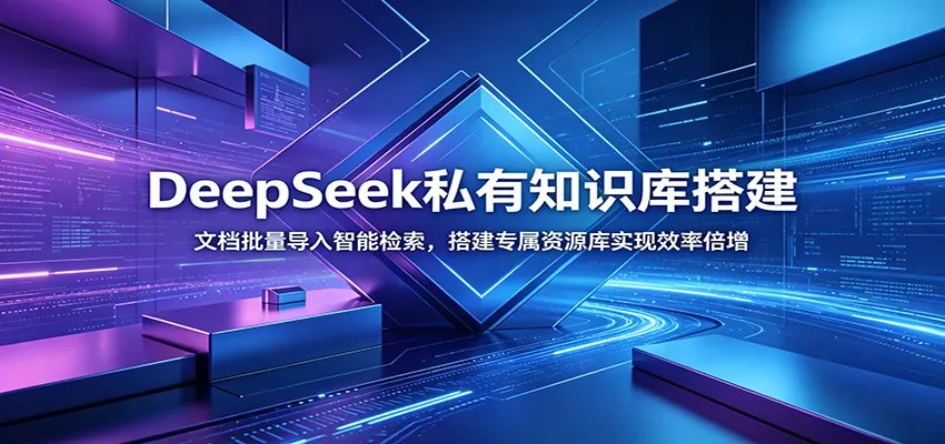 DeepSeek私有知识库搭建：文档批量导入智能检索，搭建专属资源库实现效率倍增-创客联盟