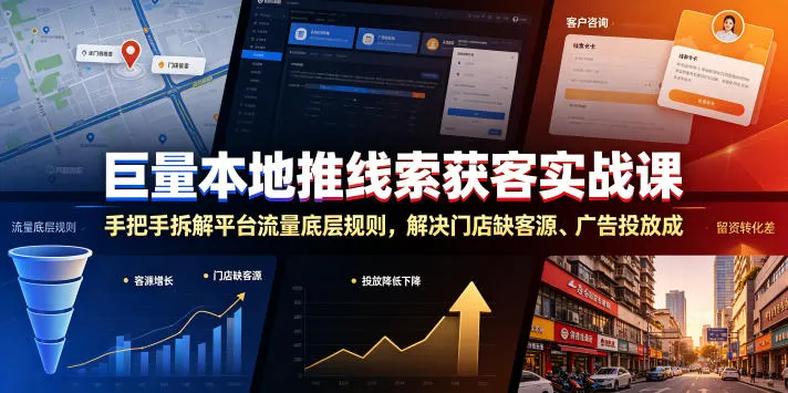 巨量本地推线索获客实战课，手把手拆解平台流量底层规则，解决门店缺客源、广告投放成本高、留资转化差等痛点-创客联盟