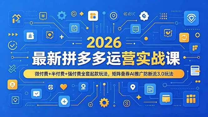 2026最新拼多多运营实战课，微付费+半付费+强付费全套起款玩法，矩阵叠券AI推广防断流3.0玩法-创客联盟