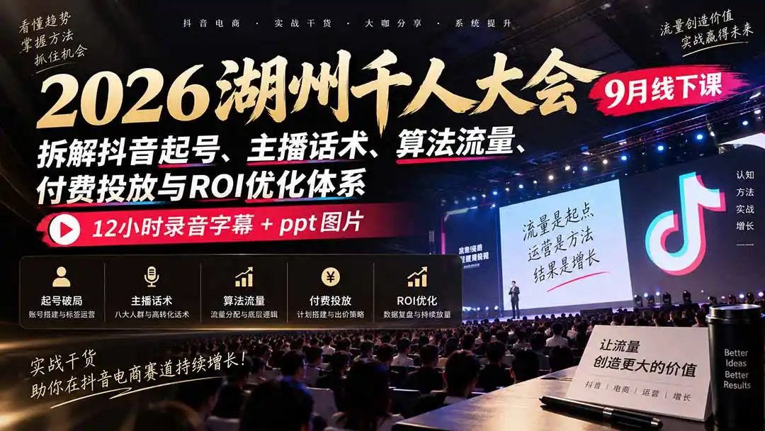 2026湖州千人大会9月线下课:拆解抖音起号、主播话术、算法流量、付费投放与ROI优化体系,12小时录音字幕+ppt图片-创客联盟