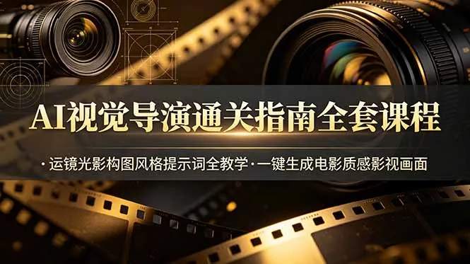 AI视觉导演通关指南全套课程，运镜光影构图风格提示词全教学，一键生成电影质感影视画面-创客联盟