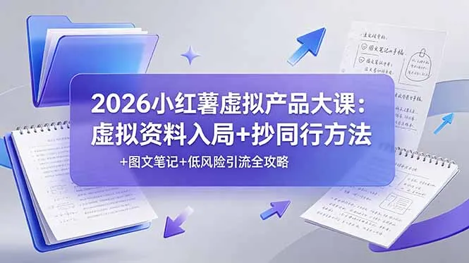 2026小红薯虚拟产品大课：虚拟资料入局+抄同行方法+图文笔记+低风险引流全攻略-创客联盟