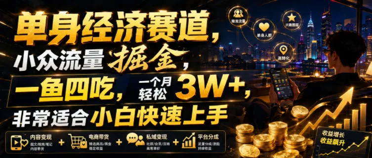 单身经济赛道，小众流量掘金，一鱼四吃，一个月轻松3W+，非常适合小白快速上手【揭秘】-创客联盟