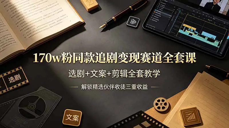 170w粉博主同款追剧变现赛道全套课，选剧+文案+剪辑全套教学，解锁精选伙伴收徒三重收益-创客联盟