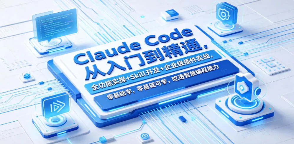 Claude Code从入门到精通，全功能实操+Skill开发+企业级插件实战，零基础可学，吃透智能编程全能力(更新0712)-创客联盟