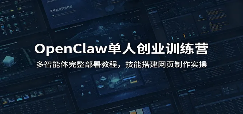 OpenClaw单人创业训练营：多智能体完整部署教程，技能搭建网页制作实操-创客联盟