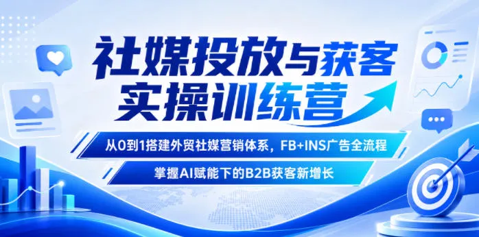 社媒投放与获客实操训练营,从0到1搭建外贸社媒营销体系,FB+INS广告全流程,掌握AI赋能下的B2B获客新增长-云网创