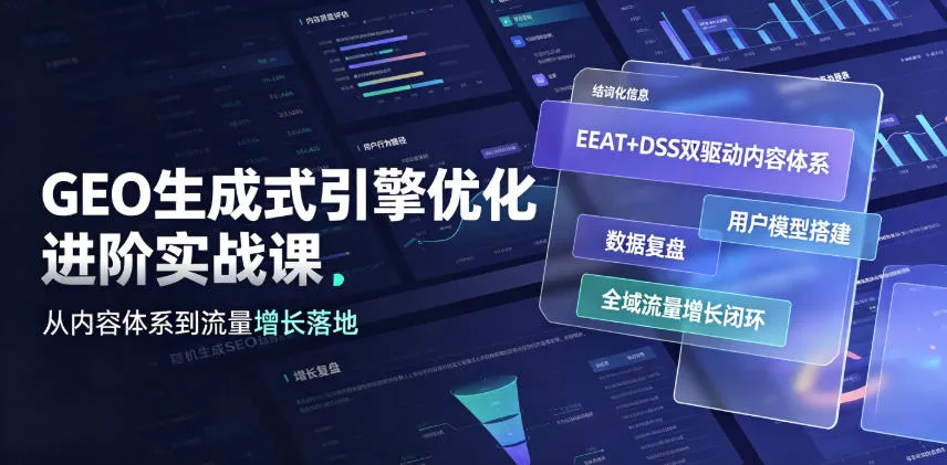 GEO生成式引擎优化进阶实战课｜EEAT+DSS双驱动内容体系、用户模型搭建、数据复盘、全域流量增长闭环落地教程-创客联盟
