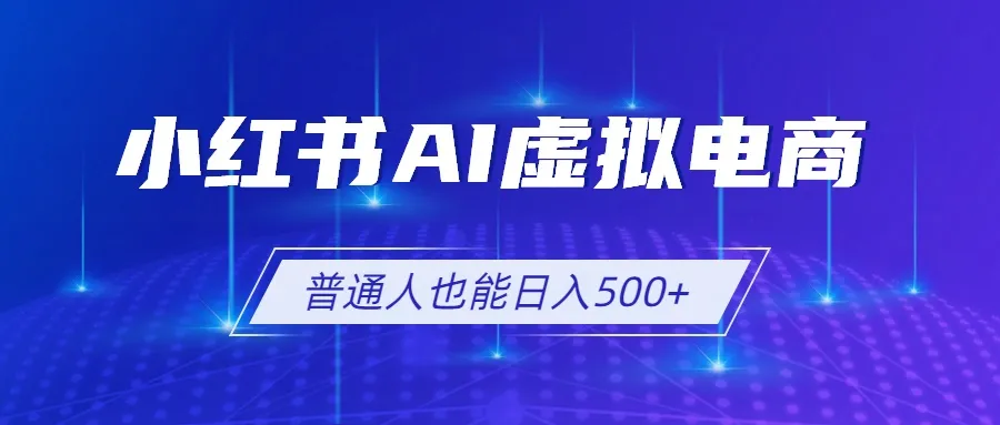 小红书AI虚拟电商2.0，AI软件+SEO技术，单店日入500+，可多店铺矩阵放大-创客联盟