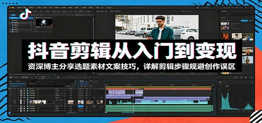 抖音剪辑从入门到变现:资深博主分享选题素材文案技巧,详解剪辑步骤规避创作误区-云网创