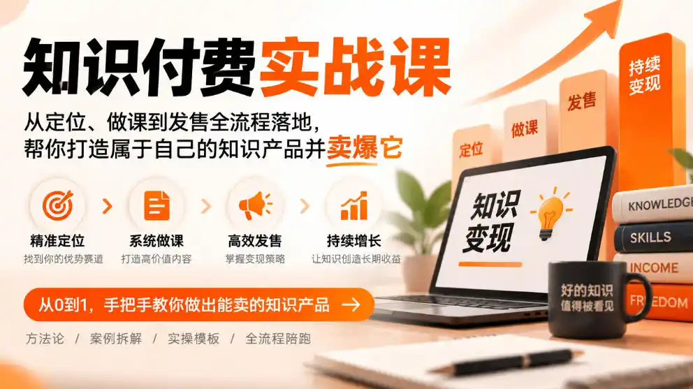 知识付费实战课:从定位、做课到发售全流程落地,帮你打造属于自己的知识产品并卖爆它-创客联盟
