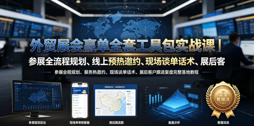 外贸展会赢单全套工具包实战课|参展全流程规划、线上预热邀约、现场谈单话术、展后客户跟进复盘完整落地教程-创客联盟