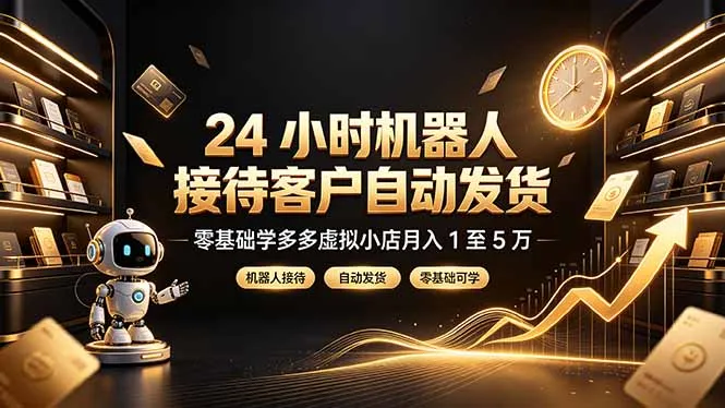 24 小时机器人接待客户自动发货，零基础学多多虚拟小店月入 1 至 5 万-创客联盟