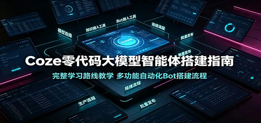 Coze零代码大模型智能体搭建指南：完整学习路线教学，多功能自动化Bot搭建流程-创客联盟
