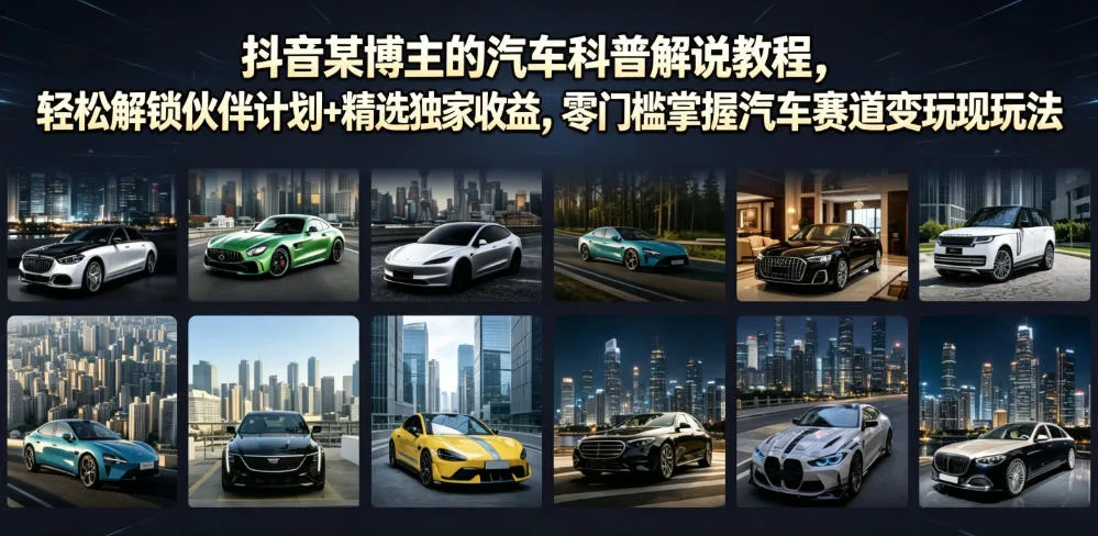 抖音某博主的汽车科普解说教程,轻松解锁伙伴计划+精选独家收益,零门槛掌握汽车赛道变现玩法-创客联盟