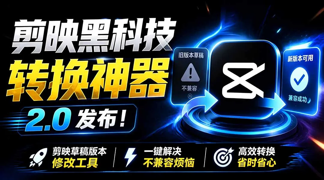 最新剪映黑科技转换神器 2.0 发布！剪映草稿版本修改工具 ，一键解决剪映草稿不兼容烦恼，完全免费-创客联盟