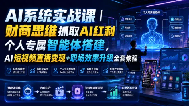 AI系统实战课｜财商思维抓取AI红利｜个人专属智能体搭建，AI短视频直播变现+职场效率升级全套教程-创客联盟