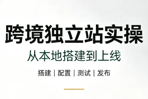 跨境独立站实操：从本地搭建到上线-创客联盟