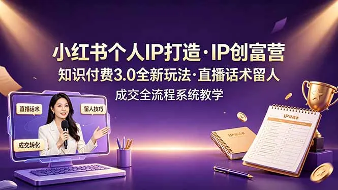 小红书个人IP打造创富营，知识付费3.0全新玩法，直播话术留人成交全流程系统教学-创客联盟