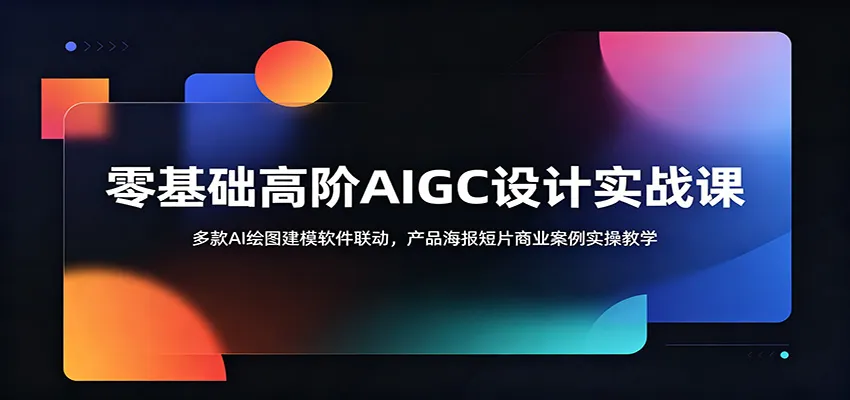 零基础高阶AIGC设计实战课:多款AI绘图建模软件联动,产品海报短片商业案例实操教学-创客联盟