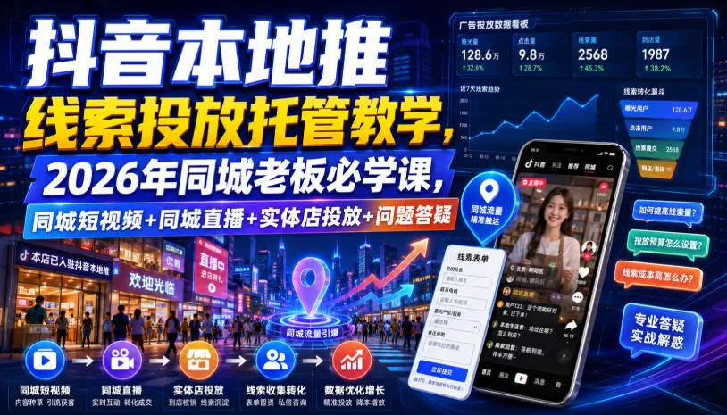 抖音本地推线索投放托管教学,2026年同城老板必学课,同城短视频+同城直播+实体店投放+问题答疑-创客联盟