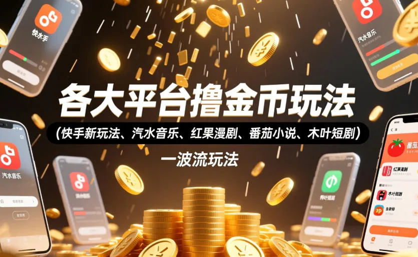 各大平台撸金币玩法(快手新玩法、汽水音乐、红果漫剧、番茄小说、木叶短剧)，一波流玩法(收费398元的教程)-创客联盟