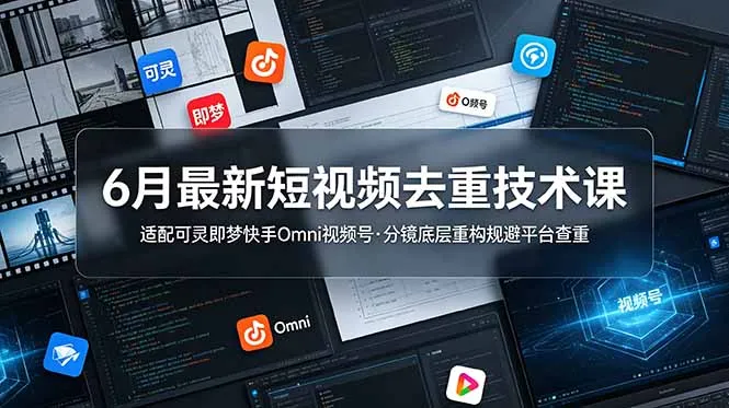 6月最新短视频去重技术课,适配可灵即梦快手Omni视频号,分镜底层重构规避平台查重-创客联盟