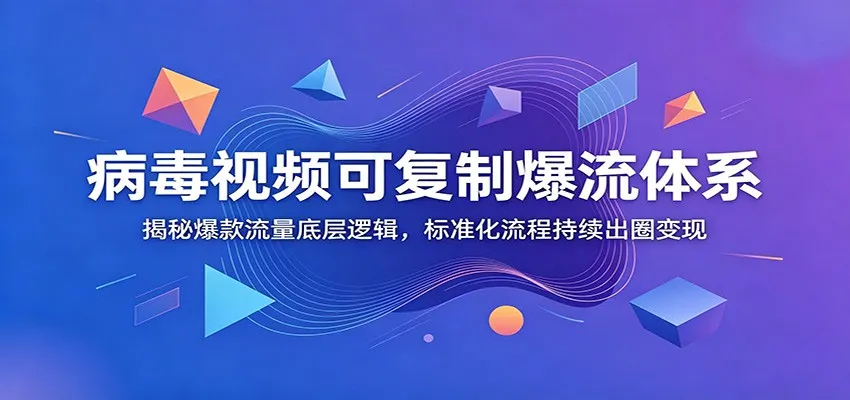病毒视频可复制爆流体系：揭秘爆款流量底层逻辑，标准化流程持续出圈变现-创客联盟