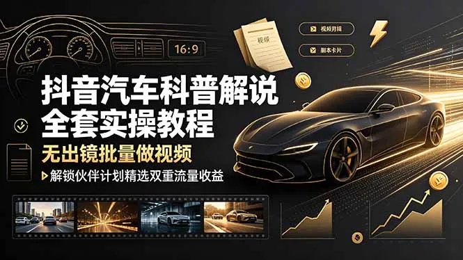抖音汽车科普解说全套实操教程,无出镜批量做视频,解锁伙伴计划精选双重流量收益-创客联盟