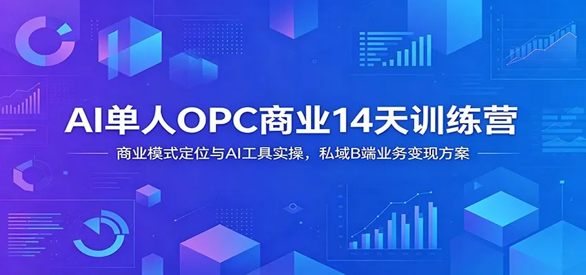 AI单人OPC商业14天训练营:商业模式定位与AI工具实操,私域B端业务变现方案-创客联盟