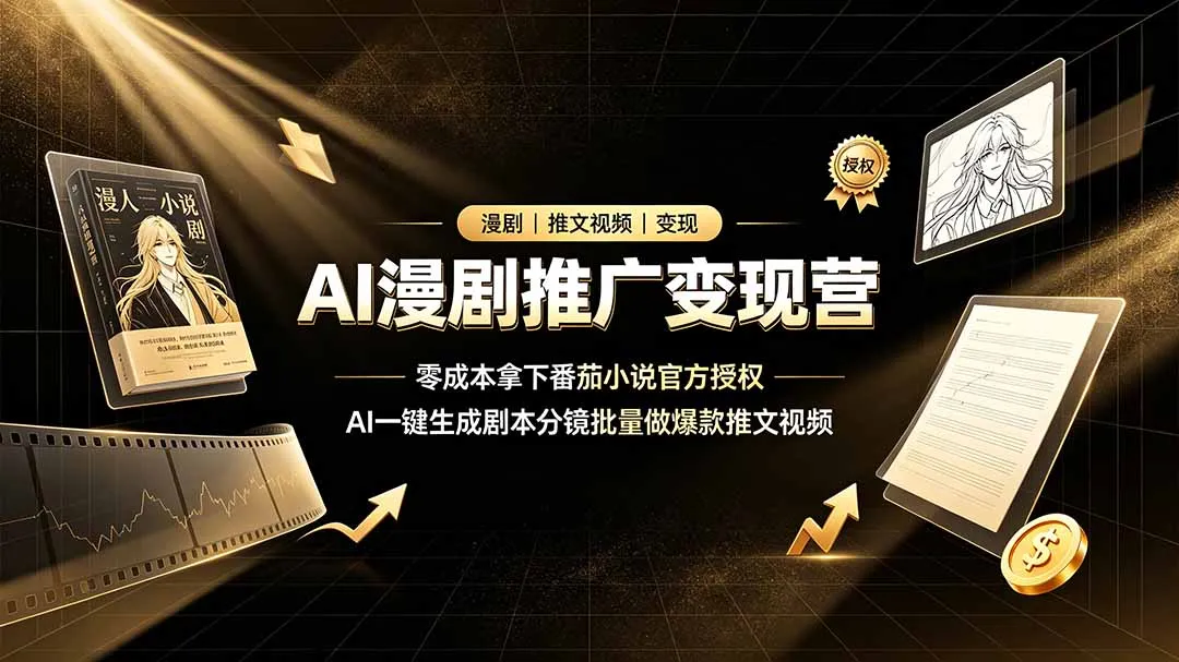 AI漫剧推广变现营，零成本拿下番茄小说官方授权，AI一键生成剧本分镜批量做爆款推文视频-创客联盟