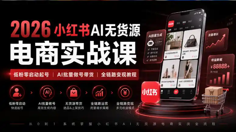 2026小红书AI无货源电商实战课｜低粉零启动起号｜AI批量做号带货全链路变现教程-创客联盟