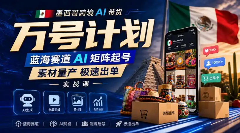 墨西哥跨境AI带货万号计划，蓝海赛道AI矩阵起号，素材量产极速出单实战课-创客联盟
