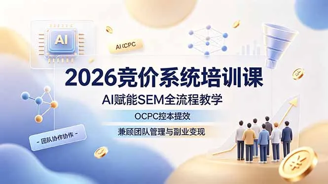 2026竞价系统培训课，AI赋能SEM全流程教学，OCPC控本提效，兼顾团队管理与副业变现-创客联盟