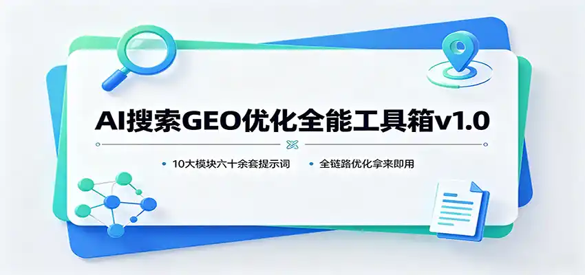 AI搜索GEO优化全能工具箱v1.0：10大模块六十余套提示词，全链路优化拿来即用-创客联盟