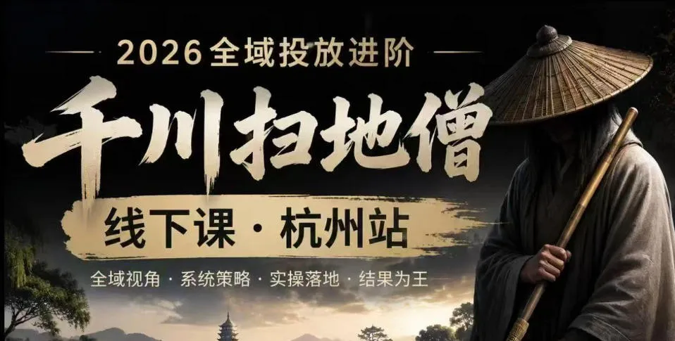 千川扫地僧2026抖音全域投放进阶课，少走弯路·快速起量·掌控增长，6月12-14号杭州线下课-创客联盟