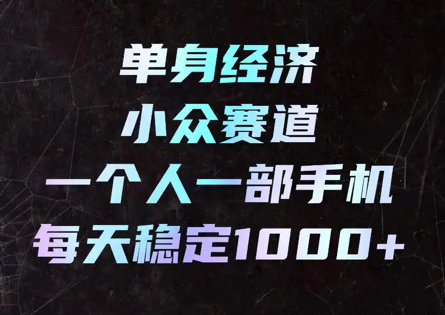 单身经济小众赛道，一个人一部手机，每天稳定1000+，利用下班碎片时间即可【揭秘】-创客联盟