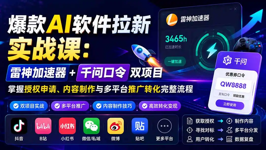 爆款AI软件拉新实战课：雷神加速器+千问口令双项目，掌握授权申请、内容制作与多平台推广转化完整流程-创客联盟