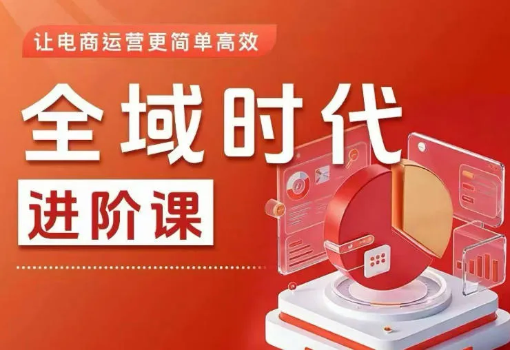 全域时代进阶课，更简单高效的全域投放实操，让电商运营更简单高效(更新0709)-创客联盟