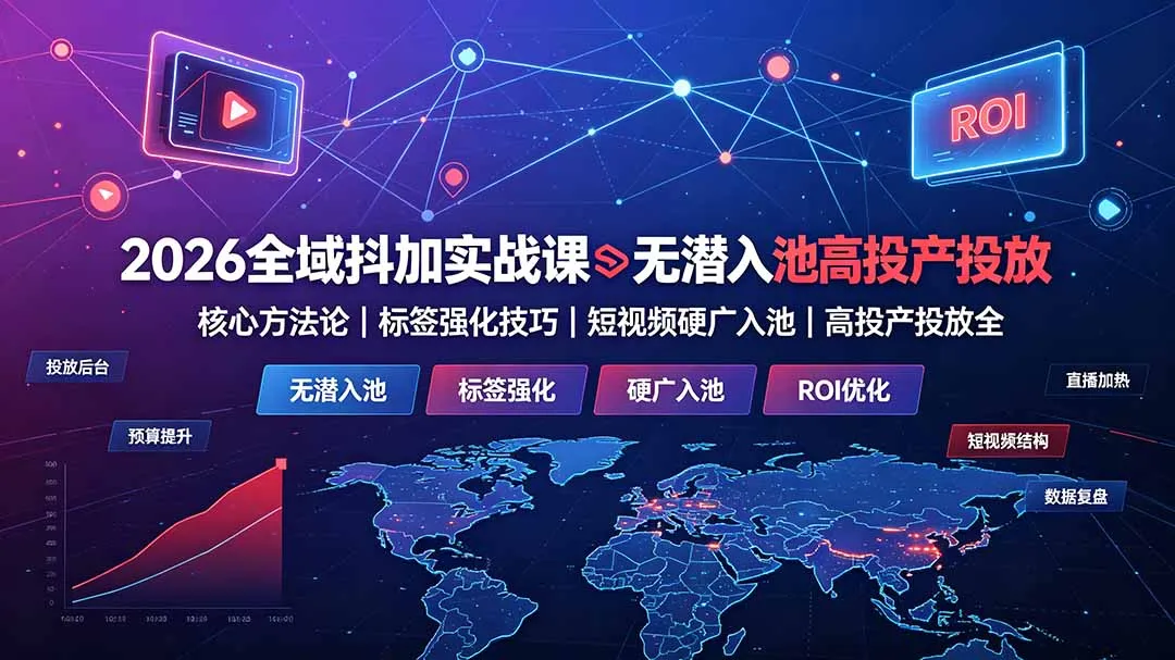 2026全域抖加实战课：无潜入池核心方法论｜标签强化技巧｜短视频硬广入池｜高投产投放全教程-创客联盟