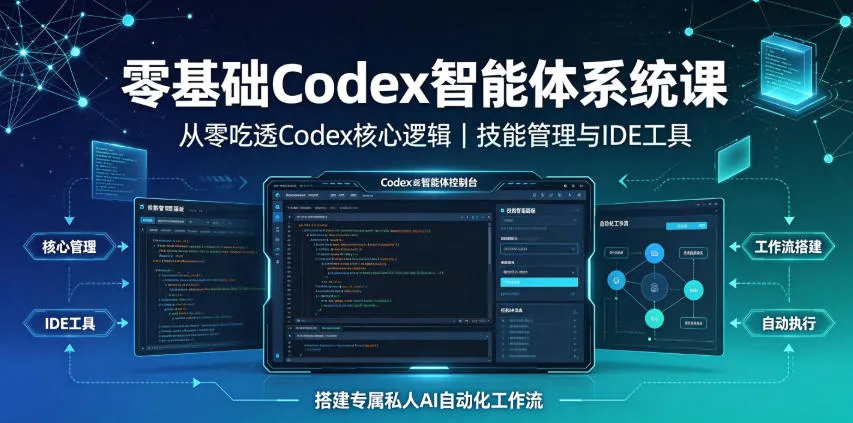 零基础Codex智能体系统课｜从零吃透Codex核心逻辑、技能管理与IDE工具，搭建专属私人AI自动化工作流-创客联盟
