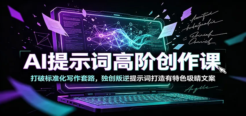 AI提示词高阶创作课：打破标准化写作套路，独创叛逆提示词打造有特色吸睛文案-创客联盟