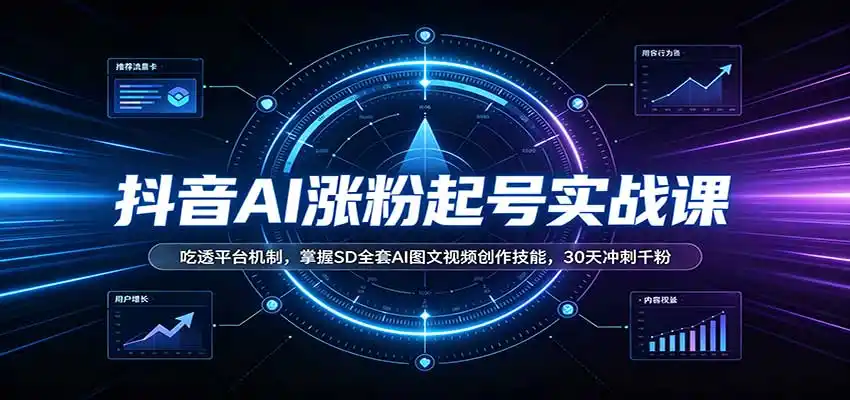 抖音AI涨粉起号实战课:吃透平台机制,掌握SD全套AI图文视频创作技能,30天冲刺千粉-创客联盟