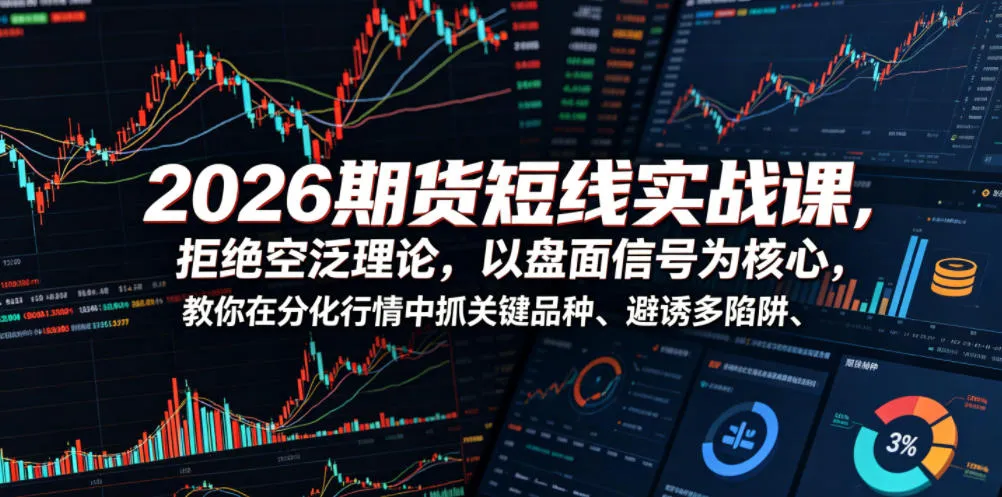 2026期货短线实战课,拒绝空泛理论,以盘面信号为核心,教你在分化行情中抓关键品种、避诱多陷阱-云网创