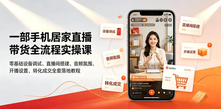 一部手机居家直播带货全流程实操课｜零基础设备调试、直播间搭建、音频氛围、开播设置、转化成交全套落地教程-创客联盟
