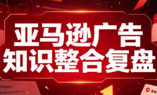 亚马逊广告知识整合复盘，适合从新手到成熟卖家的全阶段进阶-创客联盟