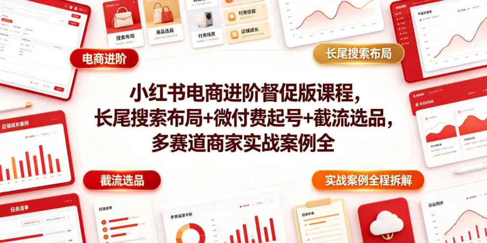 小红书电商进阶督促版课程，长尾搜索布局+微付费起号+截流选品，多赛道商家实战案例全程拆解-创客联盟