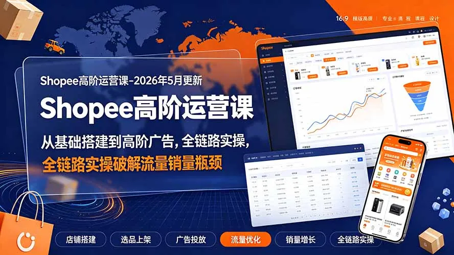 Shopee高阶运营课-2026年更新，从基础搭建到高阶广告，全链路实操破解流量销量瓶颈-创客联盟
