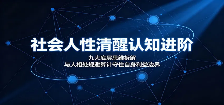 社会人性清醒认知进阶：九大底层思维拆解，与人相处规避算计守住自身利益边界-创客联盟