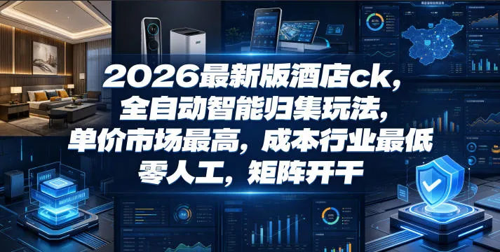 2026最新版酒店ck,全自动智能归集玩法,单价市场最高,成本行业最低,零人工,矩阵开干【揭秘】-云网创